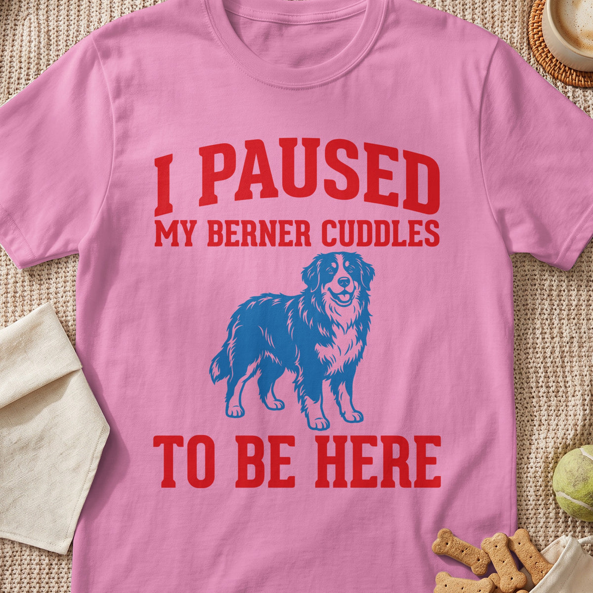 Pink t-shirt with red text "I PAUSED MY BERNER CUDDLES TO BE HERE" and blue dog graphic.