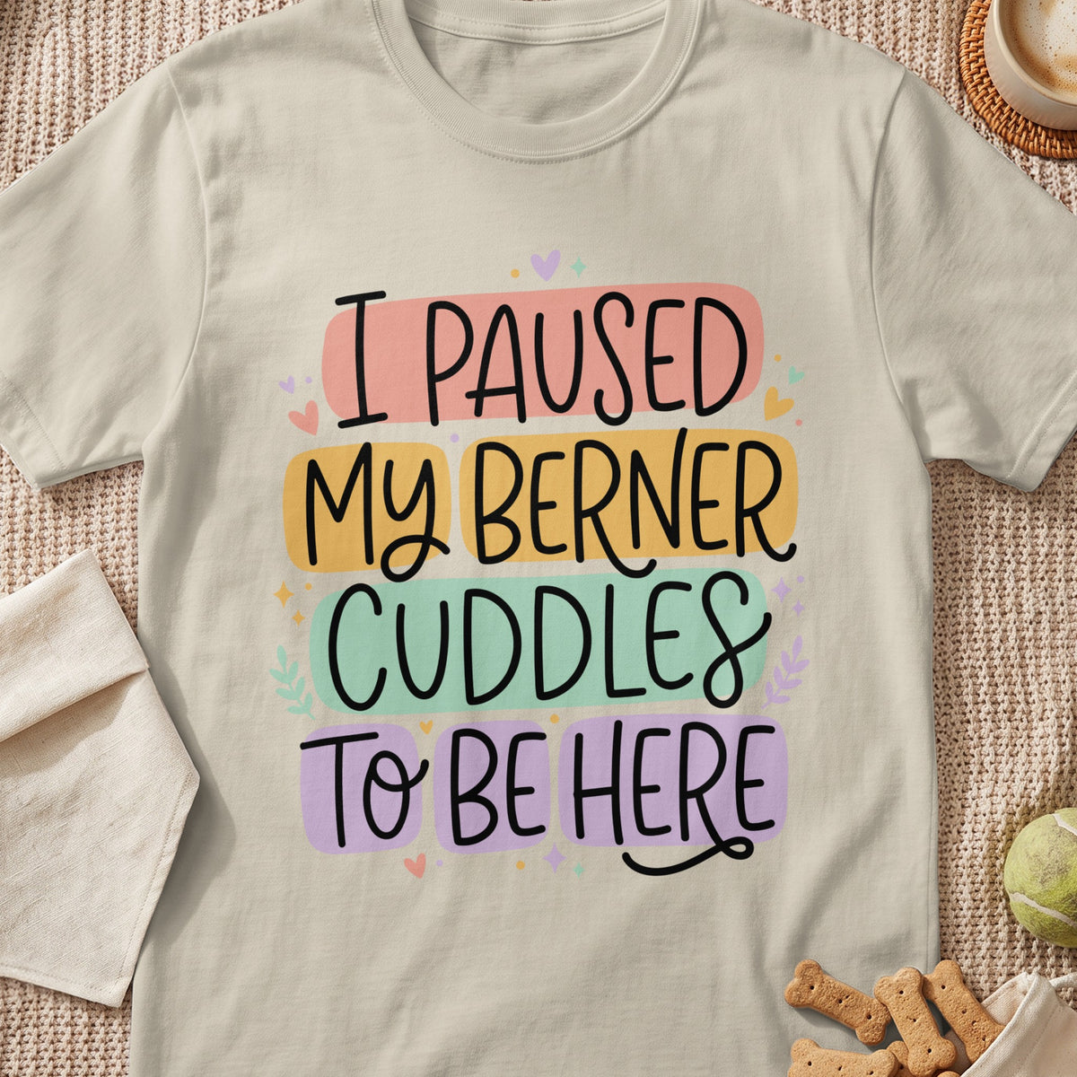 Light beige t-shirt with text "I PAUSED MY BERNER CUDDLES TO BE HERE"