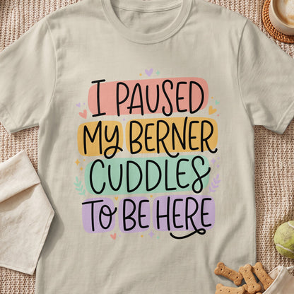 Light beige t-shirt with text "I PAUSED MY BERNER CUDDLES TO BE HERE"