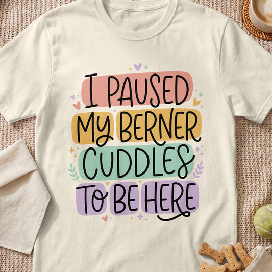 I paused my Berner cuddles to be here text on a light cream t-shirt.
