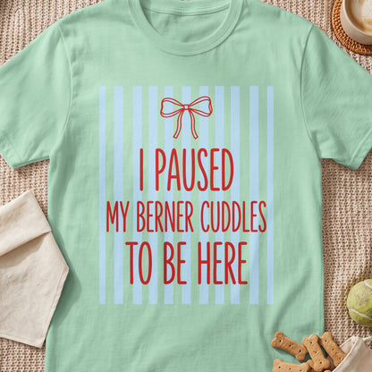 Light green t-shirt with red text "I PAUSED MY BERNER CUDDLES TO BE HERE".