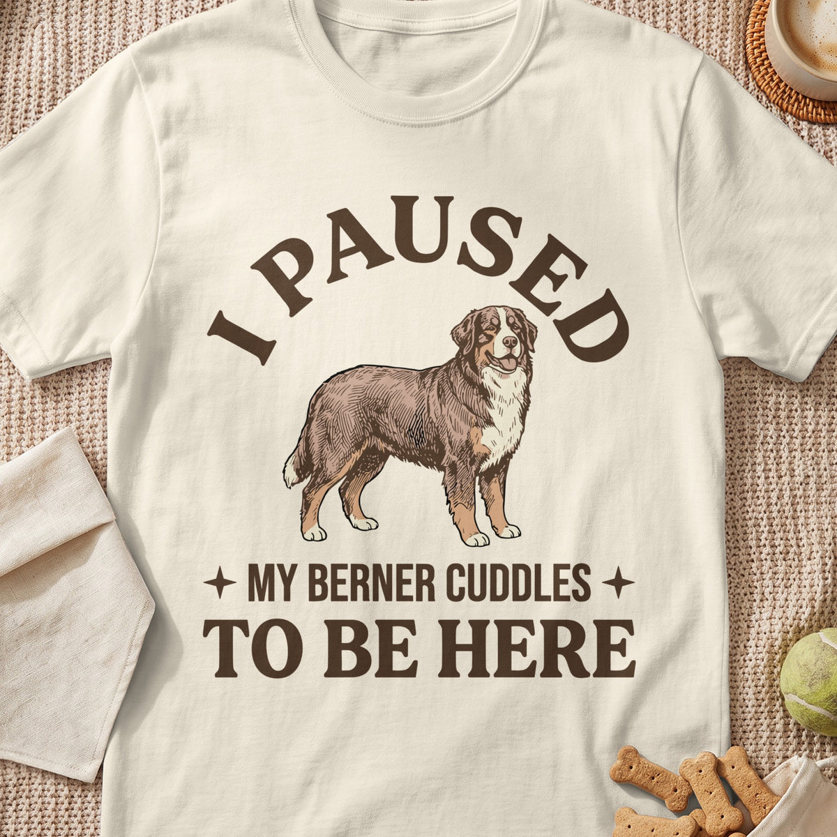 T-shirt with a Berner dog illustration and text "I PAUSED MY BERNER CUDDLES TO BE HERE".