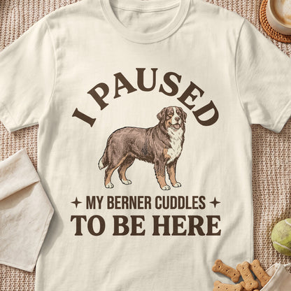 T-shirt with a Berner dog illustration and text "I PAUSED MY BERNER CUDDLES TO BE HERE".