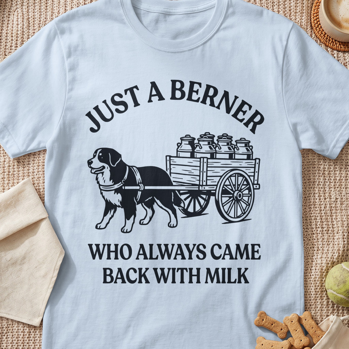 Light blue t-shirt with "JUST A BERNER WHO ALWAYS CAME BACK WITH MILK" text and dog illustration.