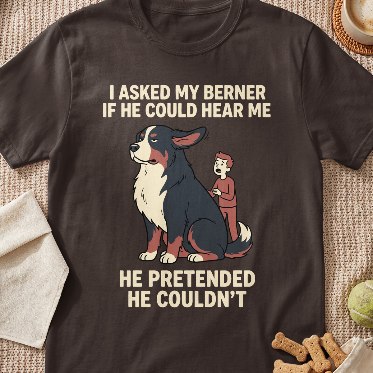 T-shirt graphic with text "I ASKED MY BERNER IF HE COULD HEAR ME HE PRETENDED HE COULDN'T"