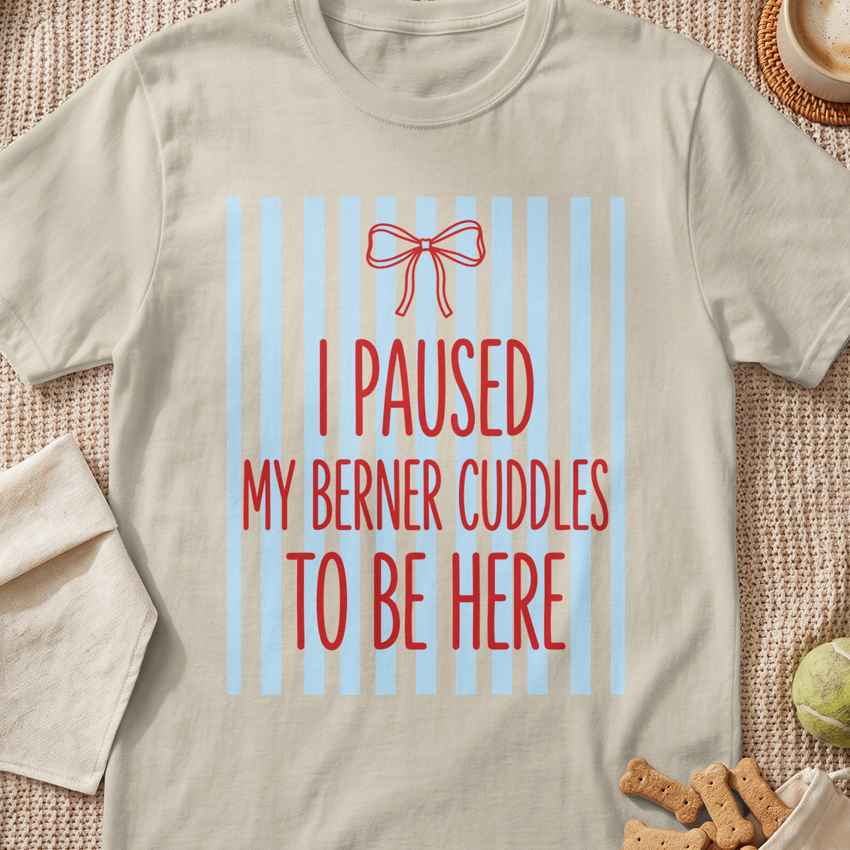Light beige t-shirt with red text "I PAUSED MY BERNER CUDDLES TO BE HERE" over blue stripes.