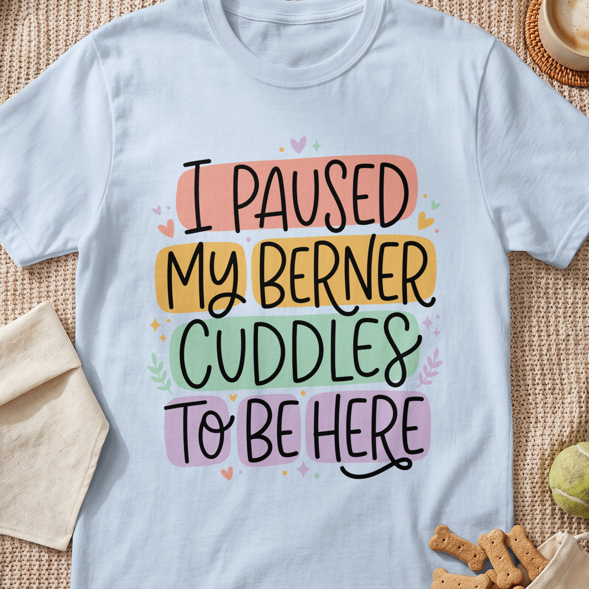 "I Paused My Berner Cuddles To Be Here" text on a light blue t-shirt.