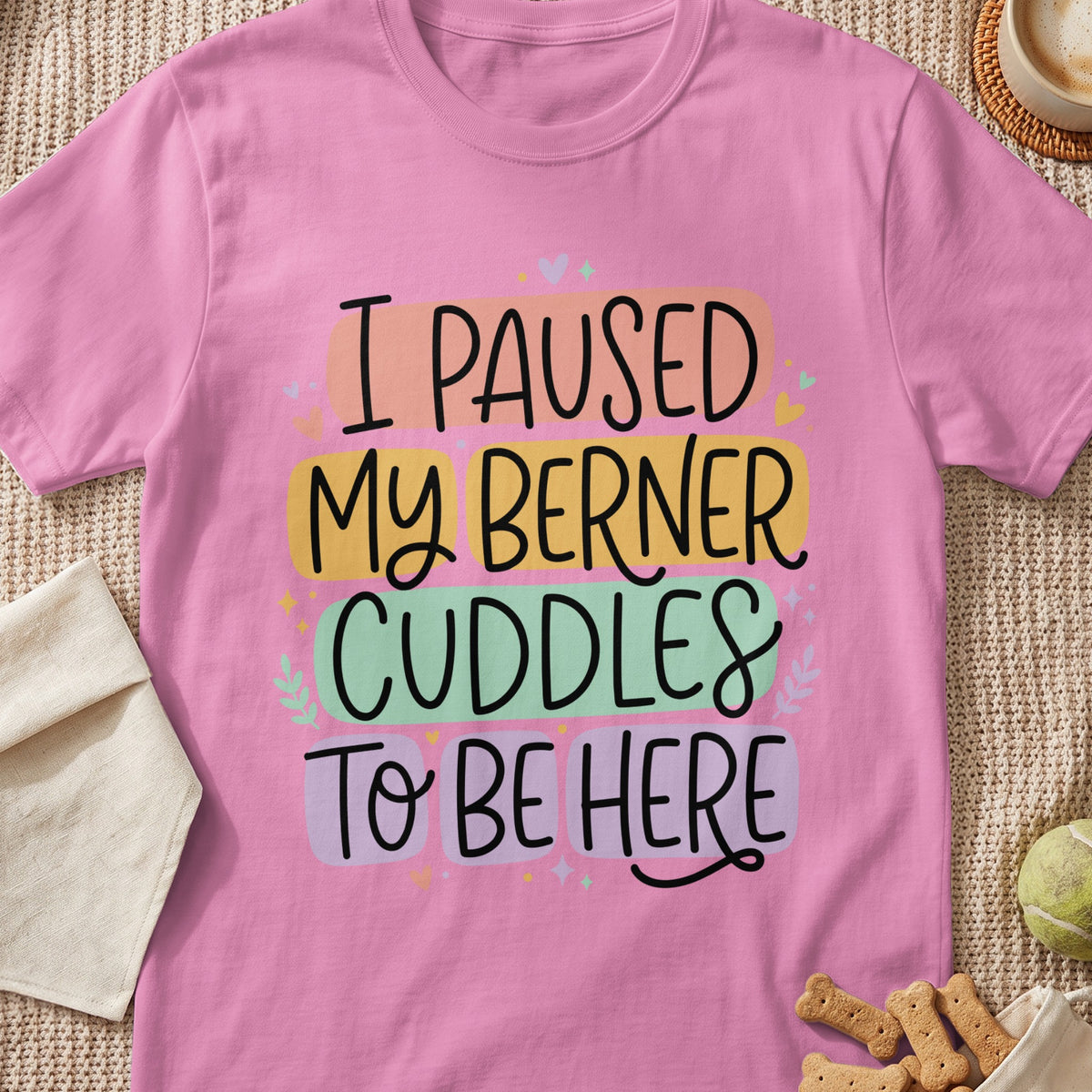 Pink t-shirt with "I PAUSED MY BERNER CUDDLES TO BE HERE" text.