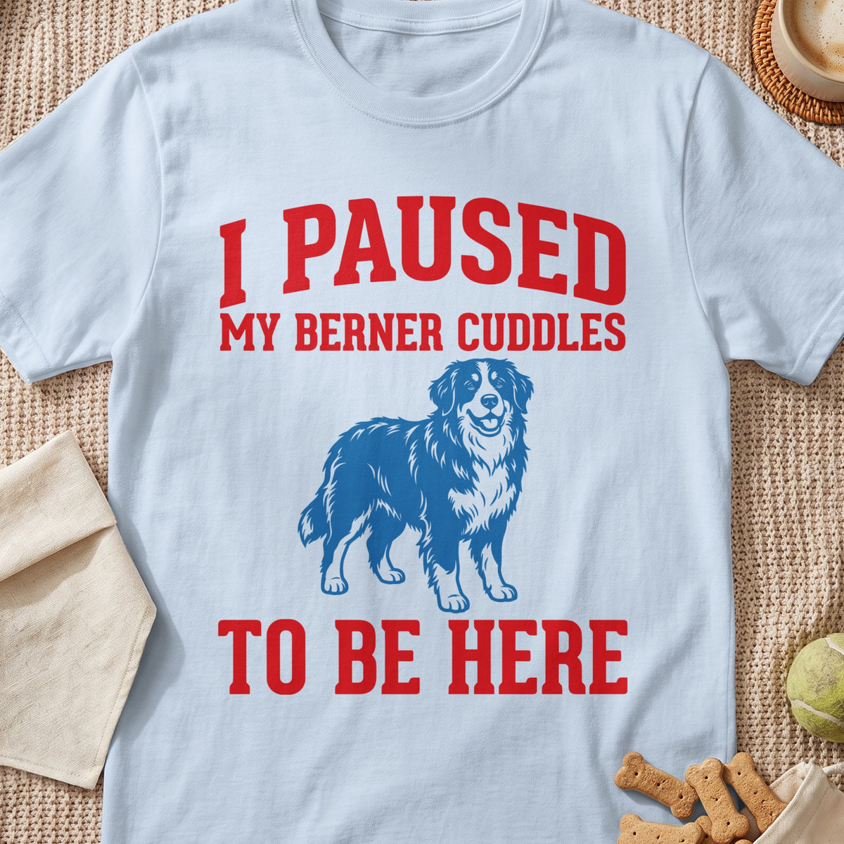 Blue and white Bernese Mountain Dog graphic with red text: I PAUSED MY BERNER CUDDLES TO BE HERE.