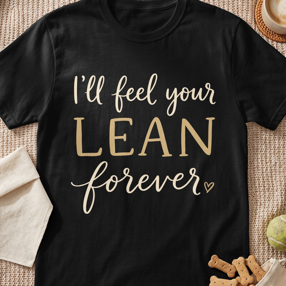 Black t-shirt with text "I'll feel your LEAN forever" in cream and tan.