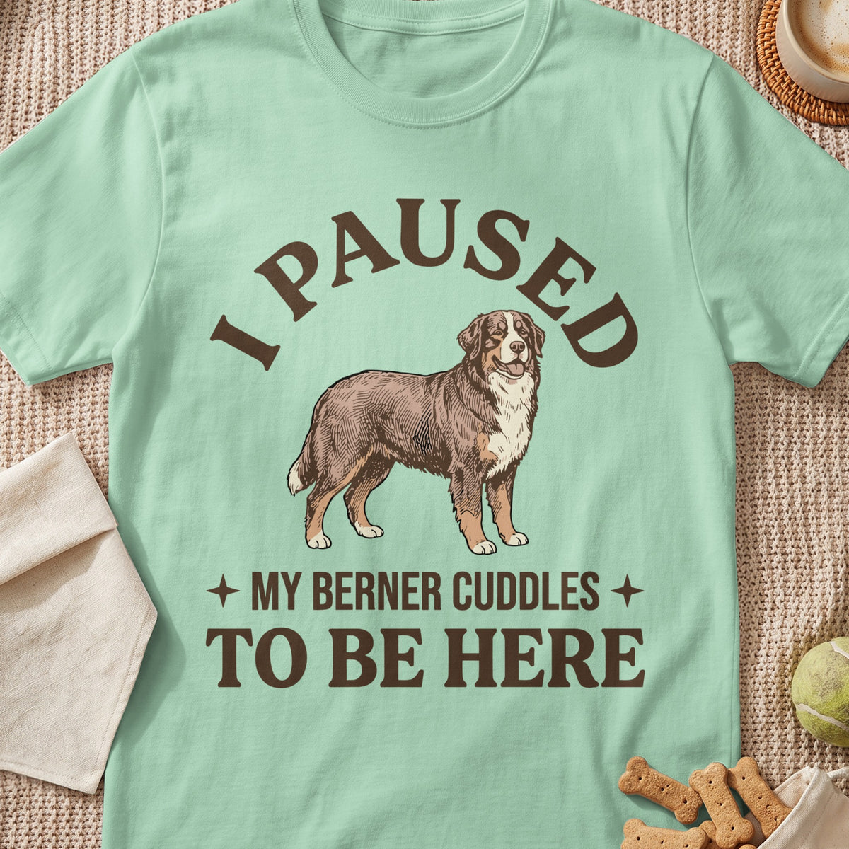 Light green t-shirt with a drawing of a Berner dog and text "I PAUSED MY BERNER CUDDLES TO BE HERE".