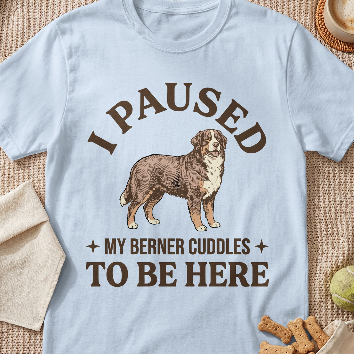 Light blue t-shirt with a dog graphic and the text "I PAUSED MY BERNER CUDDLES TO BE HERE".