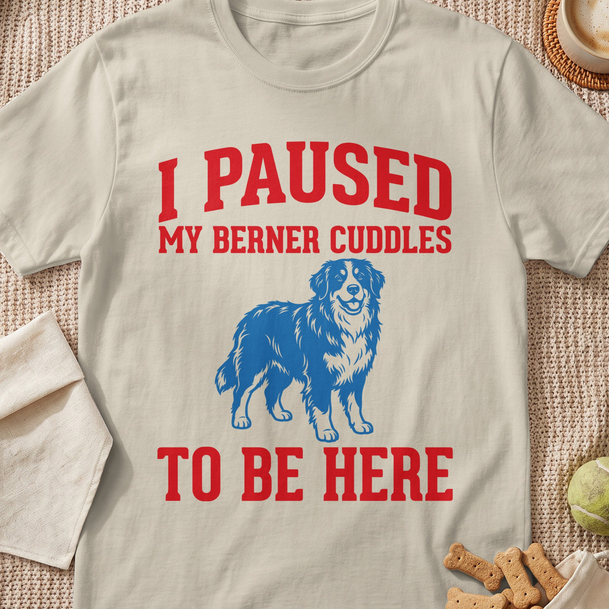Cream t-shirt with red text "I PAUSED MY BERNER CUDDLES TO BE HERE" and blue dog graphic.