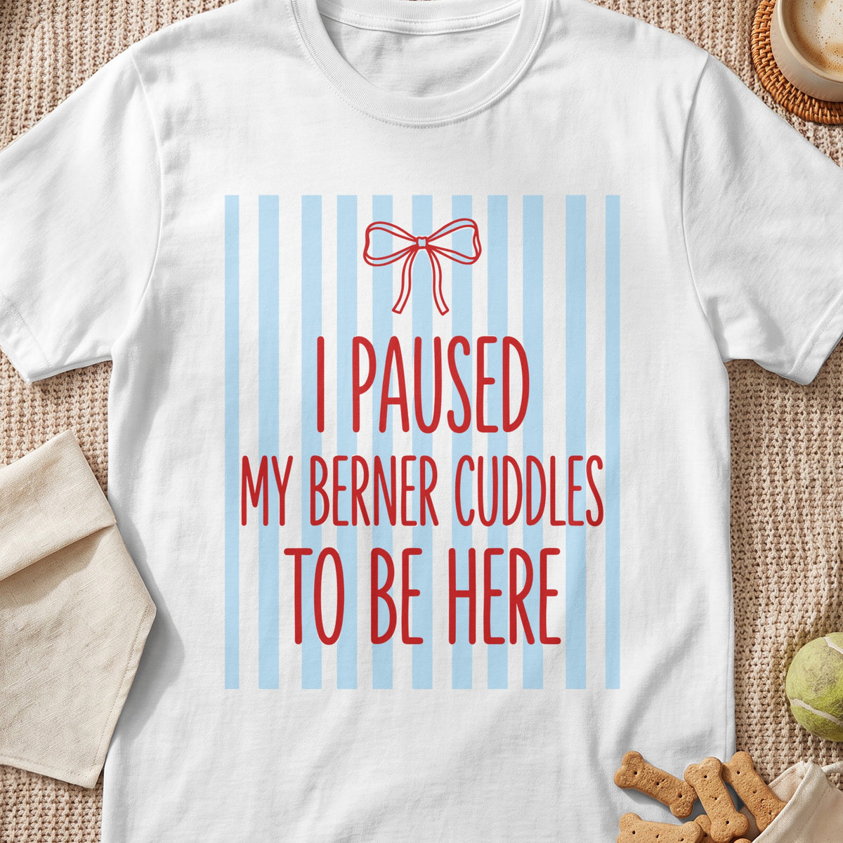 White t-shirt with red text "I PAUSED MY BERNER CUDDLES TO BE HERE" on striped background.