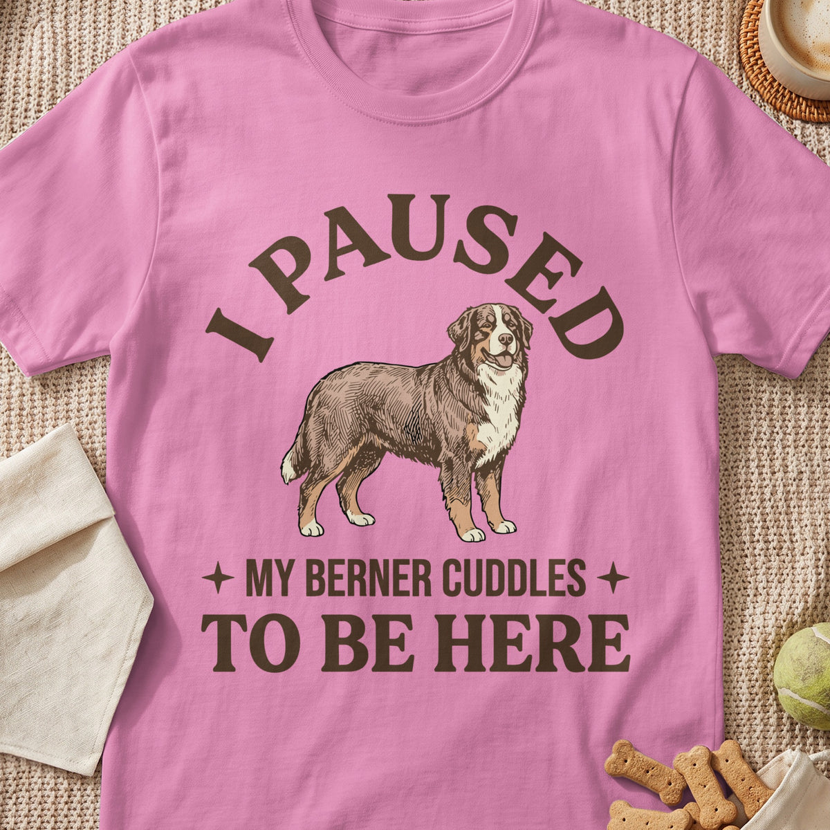 Pink t-shirt with illustration of Bernese Mountain Dog and text "I PAUSED MY BERNER CUDDLES TO BE HERE".