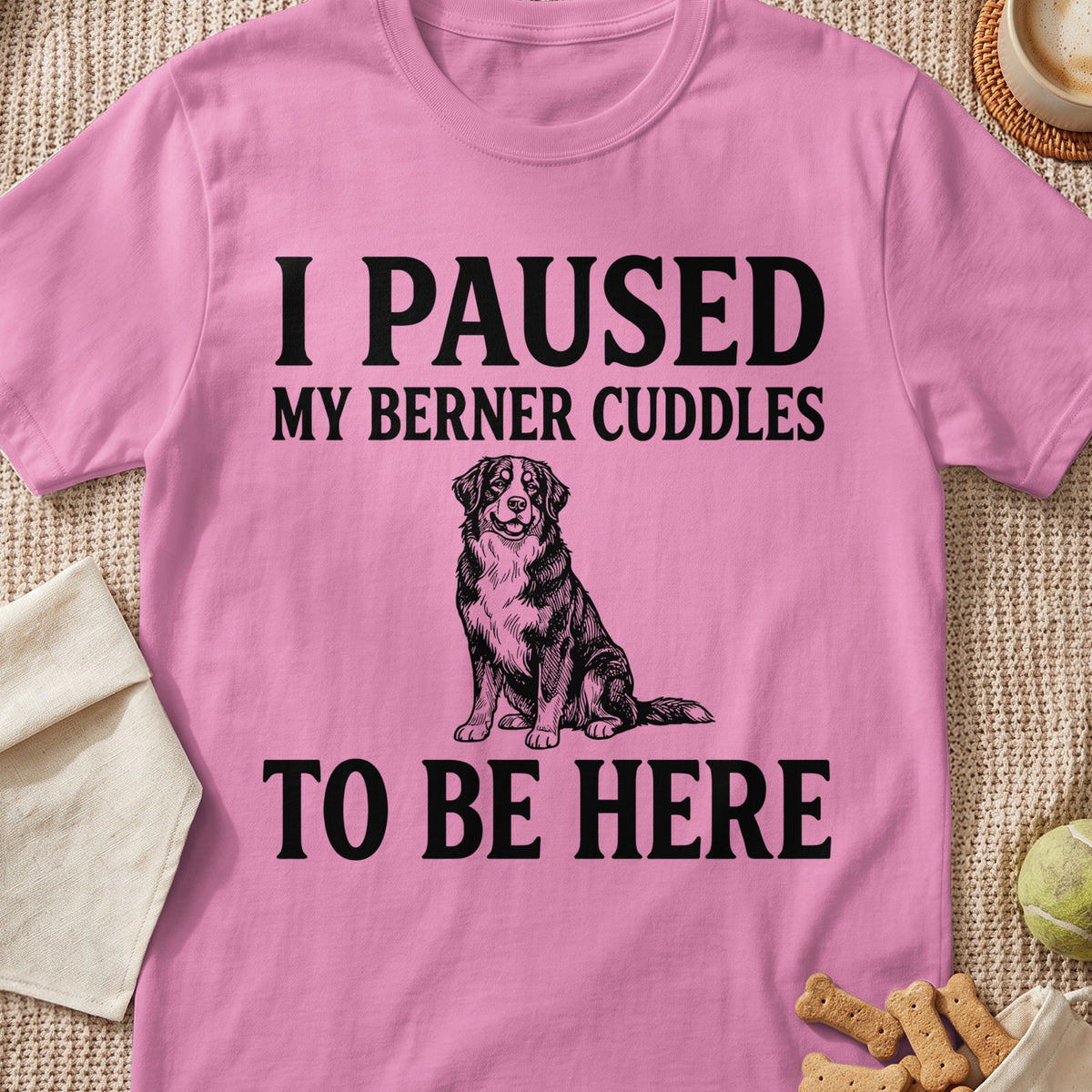 Pink t-shirt with black text "I PAUSED MY BERNER CUDDLES TO BE HERE" and a dog illustration.