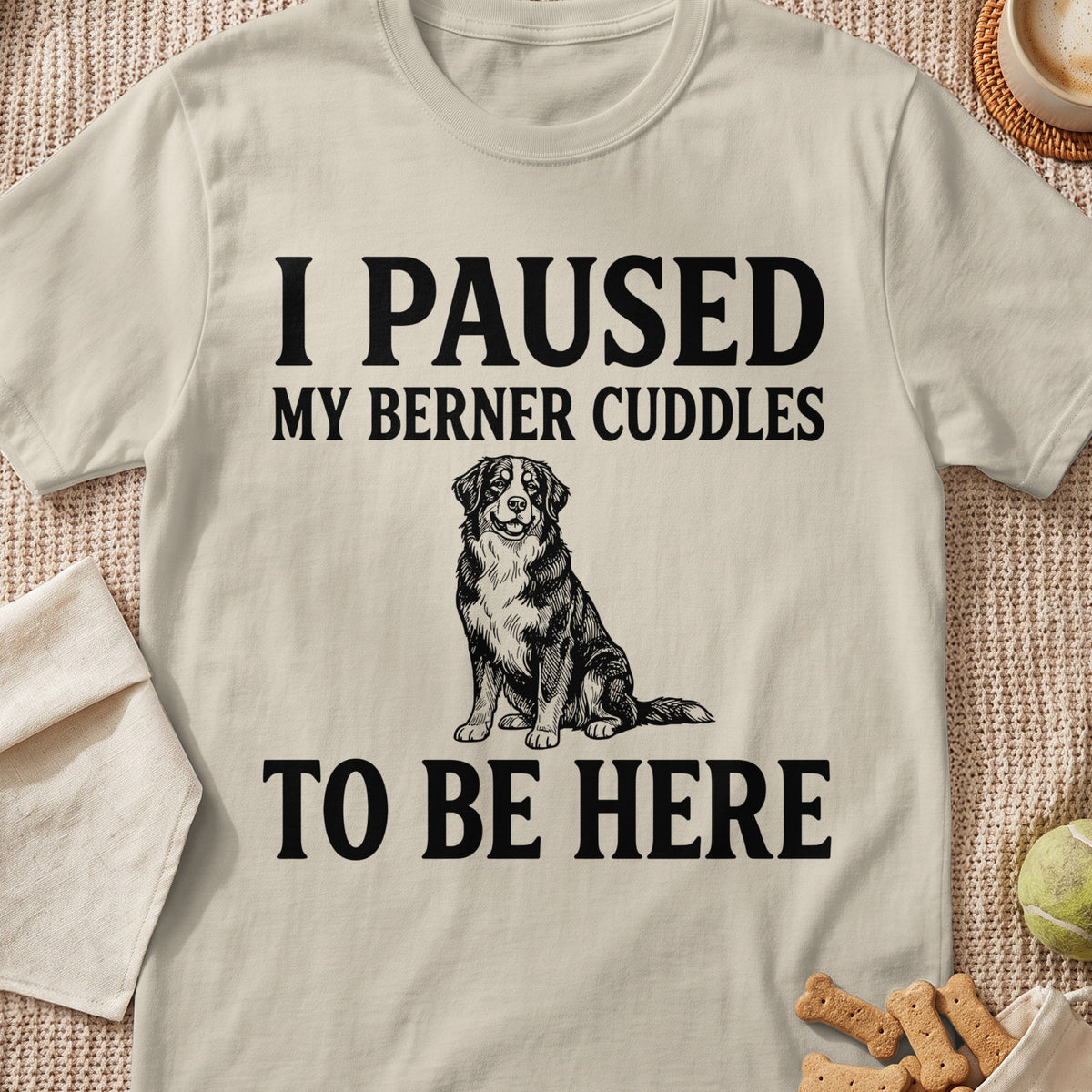 Bernese Mountain Dog graphic with text "I PAUSED MY BERNER CUDDLES TO BE HERE."