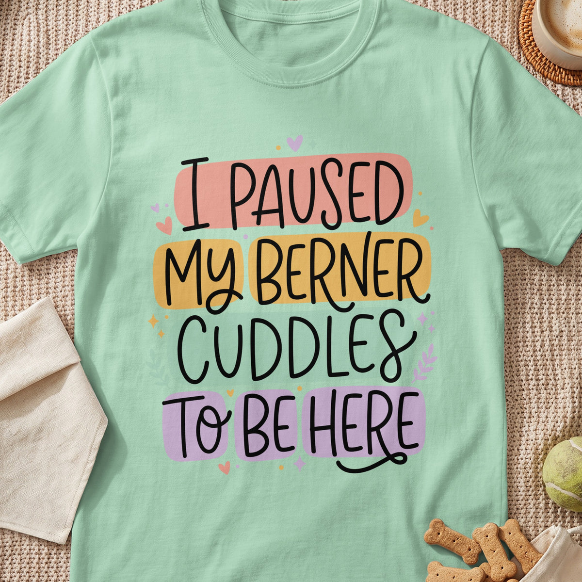 Mint green t-shirt with "I PAUSED MY BERNER CUDDLES TO BE HERE" text.