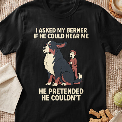Black t-shirt with illustration of a Bernese Mountain Dog and text: "I ASKED MY BERNER IF HE COULD HEAR ME HE PRETENDED HE COULDN'T"