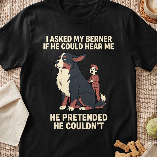 Black t-shirt with illustration of a Bernese Mountain Dog and text: "I ASKED MY BERNER IF HE COULD HEAR ME HE PRETENDED HE COULDN'T"