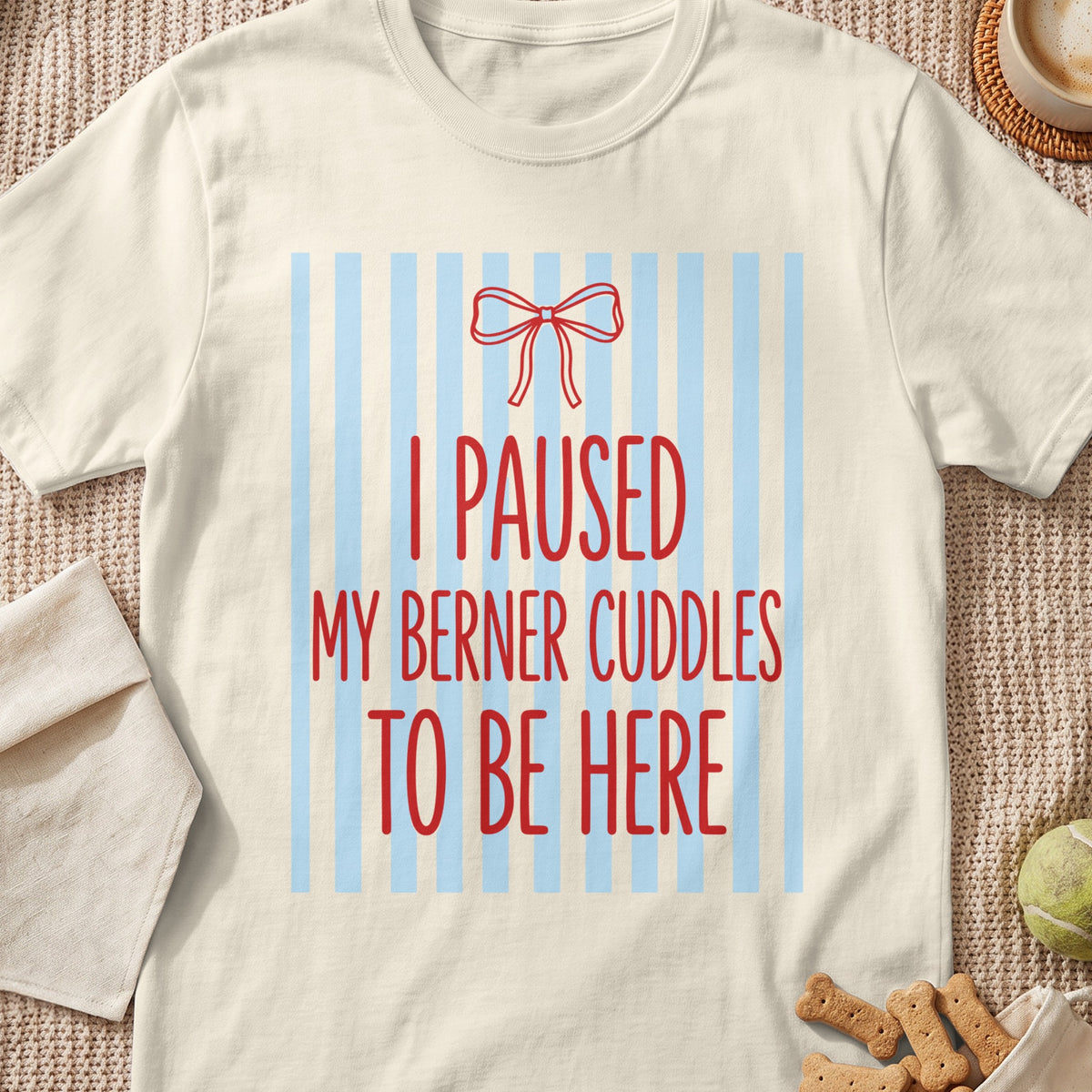 Cream t-shirt with red text "I PAUSED MY BERNER CUDDLES TO BE HERE".