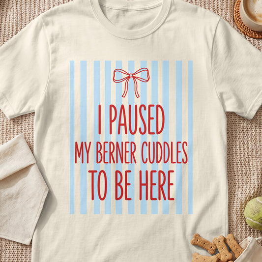 Cream t-shirt with red text "I PAUSED MY BERNER CUDDLES TO BE HERE".