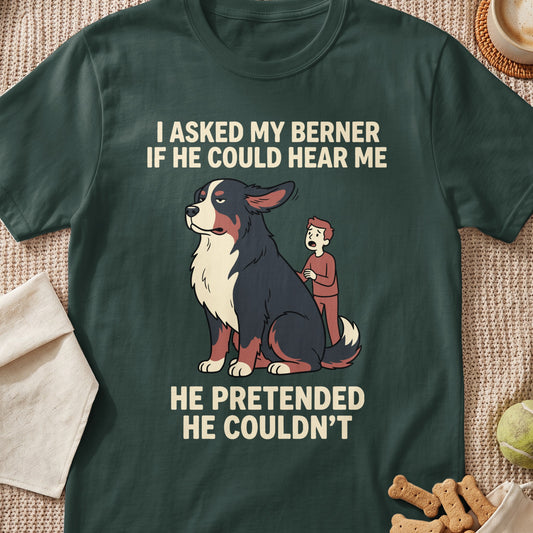 T-shirt graphic with text "I asked my Berner if he could hear me. He pretended he couldn't."