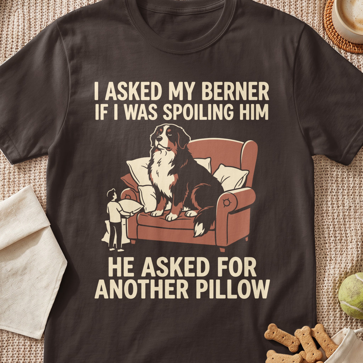 T-shirt graphic: "I asked my Berner if I was spoiling him, he asked for another pillow."